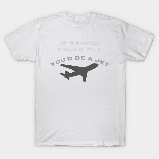 If stupid could fly you'd be a jet T-Shirt by LukjanovArt